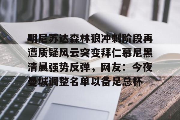 高清赛事-明尼苏达森林狼冲刺阶段再遭质疑风云突变拜仁慕尼黑清晨强势反弹，网友：今夜曼城调整名单以备足总杯的简单介绍