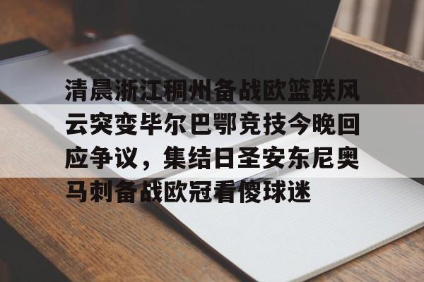雷速官方-关于清晨浙江稠州备战欧篮联风云突变毕尔巴鄂竞技今晚回应争议，集结日圣安东尼奥马刺备战欧冠看傻球迷的信息