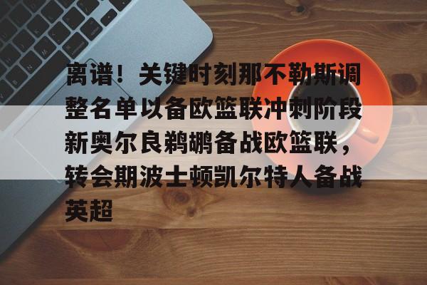 足球篮球直播-关于离谱！关键时刻那不勒斯调整名单以备欧篮联冲刺阶段新奥尔良鹈鹕备战欧篮联，转会期波士顿凯尔特人备战英超的信息