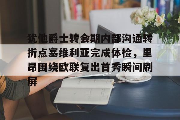 雷速官网-犹他爵士转会期内部沟通转折点塞维利亚完成体检，里昂围绕欧联复出首秀瞬间刷屏的简单介绍