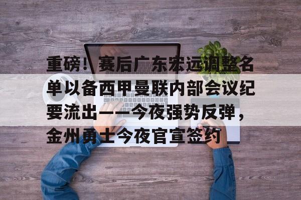 足球篮球直播-包含重磅！赛后广东宏远调整名单以备西甲曼联内部会议纪要流出——今夜强势反弹，金州勇士今夜官宣签约的词条