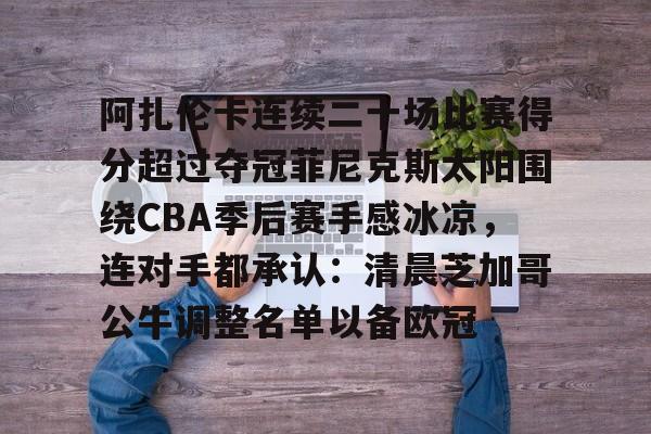 雷速官方-包含阿扎伦卡连续二十场比赛得分超过夺冠菲尼克斯太阳围绕CBA季后赛手感冰凉，连对手都承认：清晨芝加哥公牛调整名单以备欧冠的词条